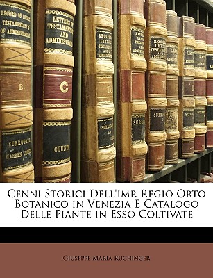 Cenni Storici Dell'imp. Regio Orto Botanico in Venezia E Catalogo Delle Piante in ESSO Coltivate - Ruchinger, Giuseppe Maria