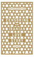 Censoring an Iranian Love Story: A Novel