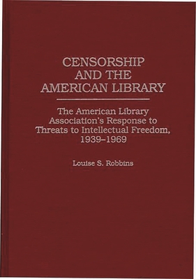 Censorship and the American Library: The American Library Association's Response to Threats to Intellectual Freedom, 1939-1969 - Robbins, Louise