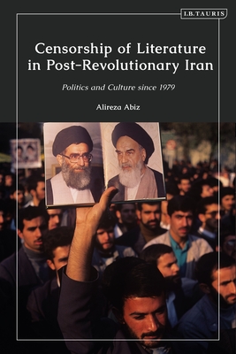 Censorship of Literature in Post-Revolutionary Iran: Politics and Culture Since 1979 - Abiz, Alireza
