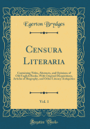 Censura Literaria, Vol. 1: Containing Titles, Abstracts, and Opinions of Old English Books, with Original Disquisitions, Articles of Biography, and Other Literary Antiquities (Classic Reprint)