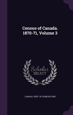 Census of Canada. 1870-71, Volume 3 - Canada Dept of Agriculture (Creator)