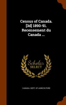 Census of Canada. [3d] 1890-91. Recensement du Canada ... - Canada Dept of Agriculture (Creator)