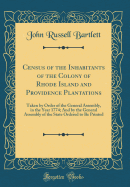 Census of the Inhabitants of the Colony of Rhode Island and Providence Plantations: Taken by Order of the General Assembly, in the Year 1774; And by the General Assembly of the State Ordered to Be Printed (Classic Reprint)