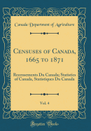 Censuses of Canada, 1665 to 1871, Vol. 4: Recensements Du Canada; Statistics of Canada, Statistiques Du Canada (Classic Reprint)