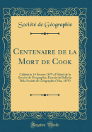 Centenaire de la Mort de Cook: Clbr Le 14 Fvrier 1879  l'Htel de la Socit de Gographie; Extrait Du Bulletin Dela Socit de Gographie (Mai, 1879) (Classic Reprint)