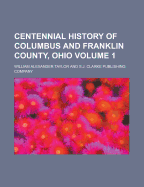 Centennial History of Columbus and Franklin County, Ohio Volume 1