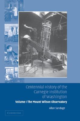 Centennial History of the Carnegie Institution of Washington: Volume 1, The Mount Wilson Observatory: Breaking the Code of Cosmic Evolution - Sandage, Allan