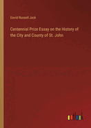 Centennial Prize Essay on the History of the City and County of St. John