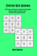 Center-Dot Sudoku: 120 Easy to Extreme Center-Dot Sudoku puzzles with solutions and How-to-Play instructions