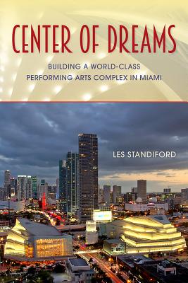 Center of Dreams: Building a World-Class Performing Arts Complex in Miami - Standiford, Les