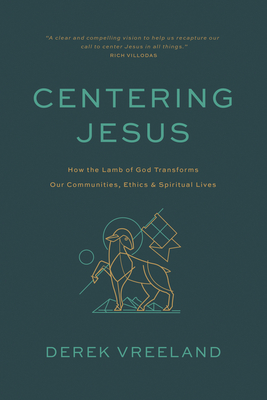 Centering Jesus: How the Lamb of God Transforms Our Communities, Ethics, and Spiritual Lives - Vreeland, Derek