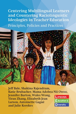 Centering Multilingual Learners and Countering Raciolinguistic Ideologies in Teacher Education: Principles, Policies and Practices - Bale, Jeff, and Rajendram, Shakina, and Brubacher, Katie