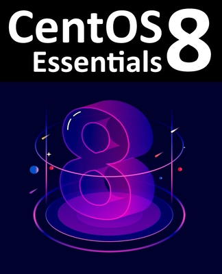 CentOS 8 Essentials: Learn to Install, Administer and Deploy CentOS 8 Systems - Smyth, Neil