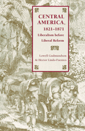 Central America, 1821-1871: Liberalism Before Liberal Reform