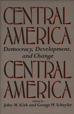 Central America: Democracy, Development, and Change - Kirk, John, and Schuyler, George