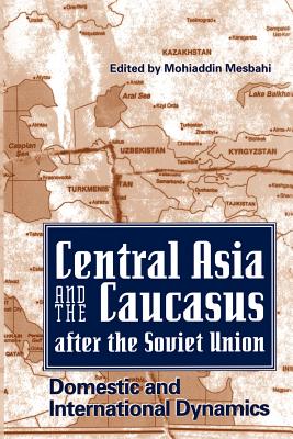 Central Asia and the Caucasus After the Soviet Union: Domestic and International Dynamics - Mesbahi, Mohiaddin (Editor)