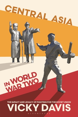 Central Asia in World War Two: The Impact and Legacy of Fighting for the Soviet Union - Davis, Vicky