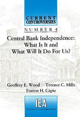 Central Bank Independence: What is it and What Will it Do for Us? - Wood, Geoffrey E., and Mills, T. C., and Capie, Forrest H.