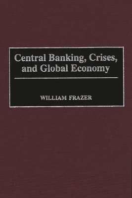 Central Banking, Crises, and Global Economy - Frazer, William