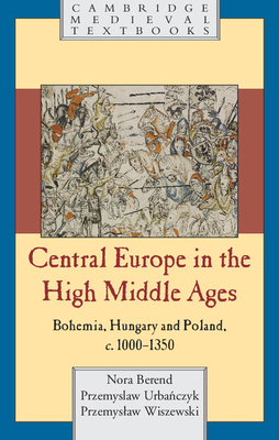 Central Europe in the High Middle Ages - Berend, Nora, and Urbanczyk, Przemyslaw, and Wiszewski, Przemyslaw