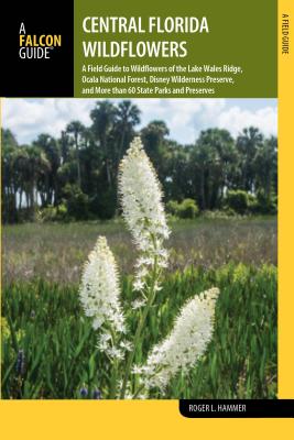 Central Florida Wildflowers: A Field Guide to Wildflowers of the Lake Wales Ridge, Ocala National Forest, Disney Wilderness Preserve, and More Than 60 State Parks and Preserves - Hammer, Roger L