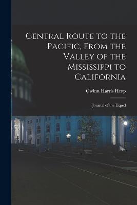 Central Route to the Pacific, From the Valley of the Mississippi to California: Journal of the Exped - Heap, Gwinn Harris