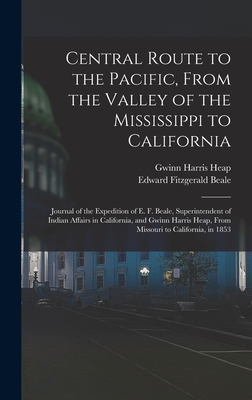 Central Route to the Pacific, From the Valley of the Mississippi to California: Journal of the Expedition of E. F. Beale, Superintendent of Indian Affairs in California, and Gwinn Harris Heap, From Missouri to California, in 1853 - Heap, Gwinn Harris, and Beale, Edward Fitzgerald