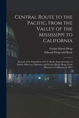 Central Route to the Pacific, From the Valley of the Mississippi to California: Journal of the Expedition of E. F. Beale, Superintendent of Indian Affairs in California, and Gwinn Harris Heap, From Missouri to California, in 1853 - Heap, Gwinn Harris, and Beale, Edward Fitzgerald