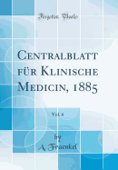 Centralblatt Fr Klinische Medicin, 1885, Vol. 6 (Classic Reprint)