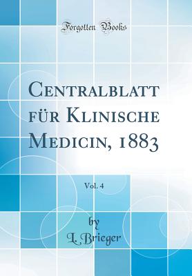 Centralblatt F?r Klinische Medicin, 1883, Vol. 4 (Classic Reprint) - Brieger, L