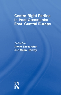 Centre-Right Parties in Post-Communist East-Central Europe - Hanley, Sen (Editor), and Szczerbiak, Aleks (Editor)