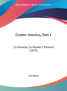 Centro-America, Part 1: Su Presente, Su Pasado y Porvenir (1879)