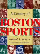 Century of Boston Sports - Johnson, Richard A, and Littlefield, Bill (Foreword by), and Johnson, Dick