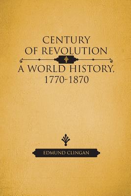 Century of Revolution: A World History, 1770-1870 - Clingan, Edmund