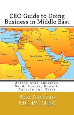 CEO Guide to Doing Business in Middle East: United Arab Emirates, Saudi Arabia, Kuwait, Bahrain and Qatar - Asefeso McIps Mba, Ade