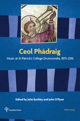 Ceol Phdraig: Music at St Patrick's College Drumcondra, 1875-2016 - Buckley, John (Editor), and O'Flynn, John (Editor), and Carysfort Press Ltd. (Other primary creator)