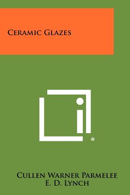Ceramic Glazes - Parmelee, Cullen Warner, and Lynch, E D, and Friedberg, A L