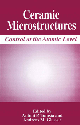 Ceramic Microstructures: Control at the Atomic Level - Tomsia, Antoni P (Editor), and Glaeser, Andreas M (Editor)