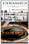 Ceramics & Pottery: 1-2-3 Easy Steps to Mastering Ceramics! & 1-2-3-Easy Steps to Mastering Pottery