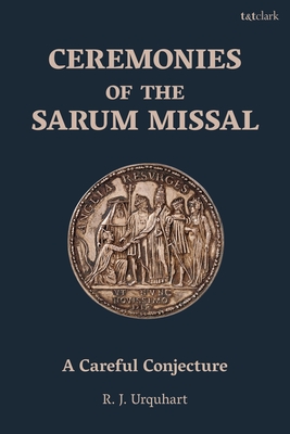 Ceremonies of the Sarum Missal: A Careful Conjecture - Urquhart, Richard