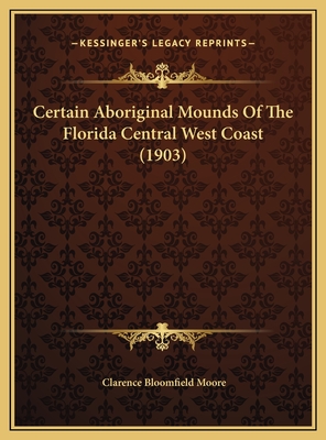 Certain Aboriginal Mounds of the Florida Central West Coast (1903) - Moore, Clarence Bloomfield