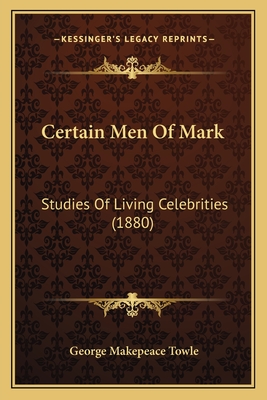 Certain Men of Mark: Studies of Living Celebrities (1880) - Towle, George Makepeace