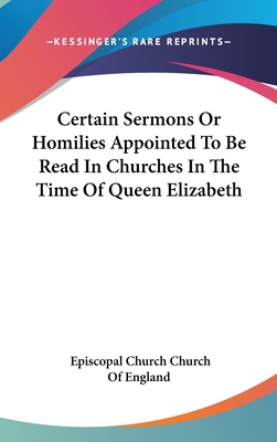 Certain Sermons Or Homilies Appointed To Be Read In Churches In The Time Of Queen Elizabeth - Church of England, Episcopal Church