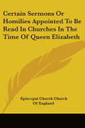 Certain Sermons Or Homilies Appointed To Be Read In Churches In The Time Of Queen Elizabeth