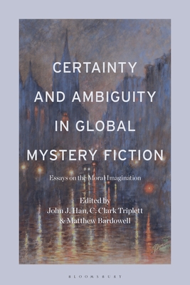 Certainty and Ambiguity in Global Mystery Fiction: Essays on the Moral Imagination - Han, John J (Editor), and Triplett, C Clark (Editor), and Bardowell, Matthew (Editor)