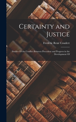 Certainty and Justice; Studies Of the Conflict Between Precedent and Progress in the Development Of - Coudert, Frederic Ren