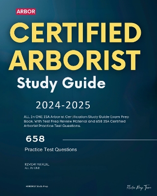 Certified Arborist Study Guide 2024-2025: ALL In ONE ISA Arborist Certification Study Guide Exam Prep Book. With Test Prep Review Material and 658 ISA Certified Arborist Practice Test Questions. - Westerguard, Jason