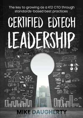 Certified EdTech Leadership: The key to growing as a K12 CTO through standards-based best practices - Daugherty, Mike