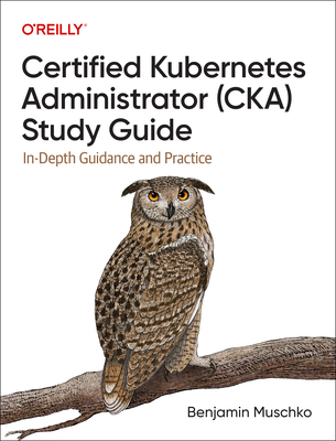 Certified Kubernetes Administrator (Cka) Study Guide: In-Depth Guidance and Practice - Muschko, Benjamin